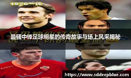 最骚中锋足球明星的传奇故事与场上风采揭秘