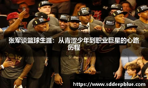 张军谈篮球生涯：从青涩少年到职业巨星的心路历程