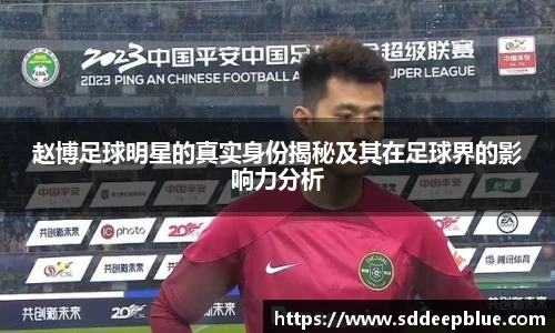 赵博足球明星的真实身份揭秘及其在足球界的影响力分析