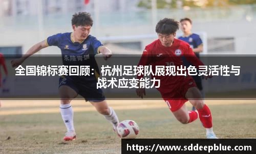 全国锦标赛回顾：杭州足球队展现出色灵活性与战术应变能力