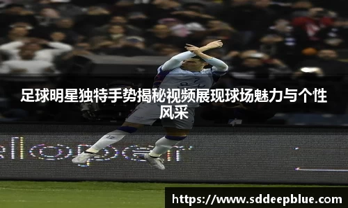 足球明星独特手势揭秘视频展现球场魅力与个性风采