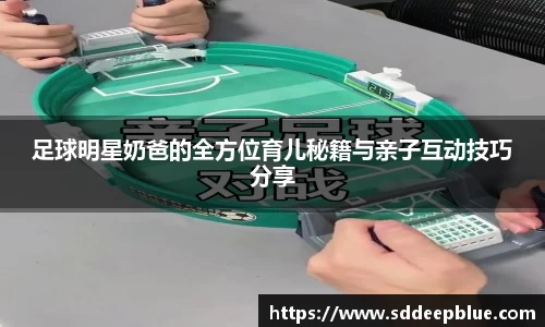 足球明星奶爸的全方位育儿秘籍与亲子互动技巧分享